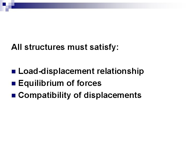 All structures must satisfy: Load-displacement relationship n Equilibrium of forces n Compatibility of displacements