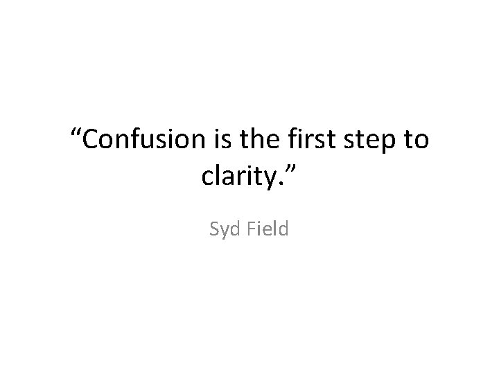“Confusion is the first step to clarity. ” Syd Field 