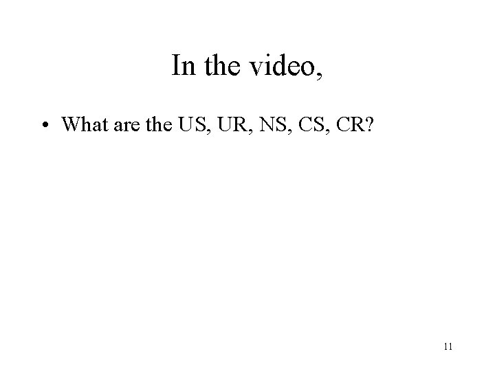 In the video, • What are the US, UR, NS, CR? 11 