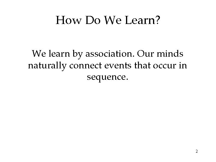How Do We Learn? We learn by association. Our minds naturally connect events that