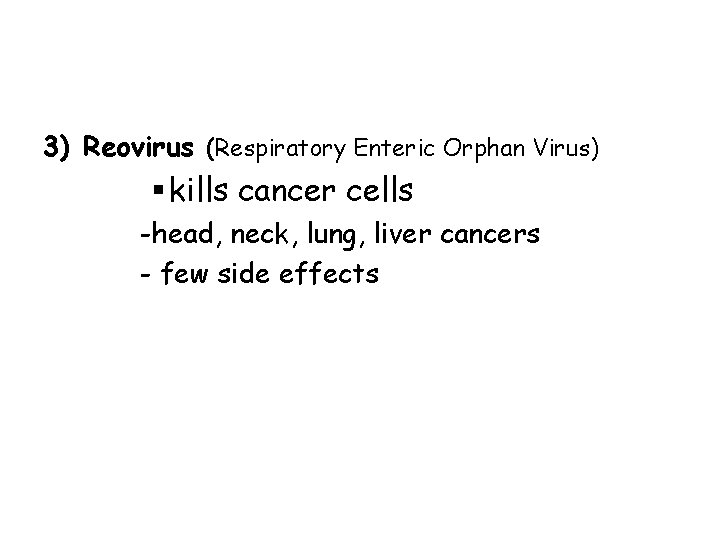 3) Reovirus (Respiratory Enteric Orphan Virus) § kills cancer cells -head, neck, lung, liver