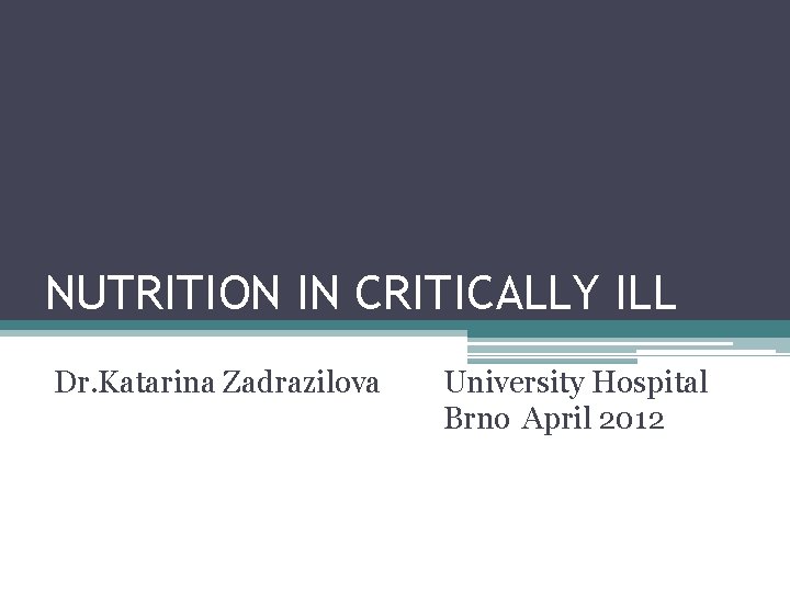 NUTRITION IN CRITICALLY ILL Dr. Katarina Zadrazilova University Hospital Brno April 2012 
