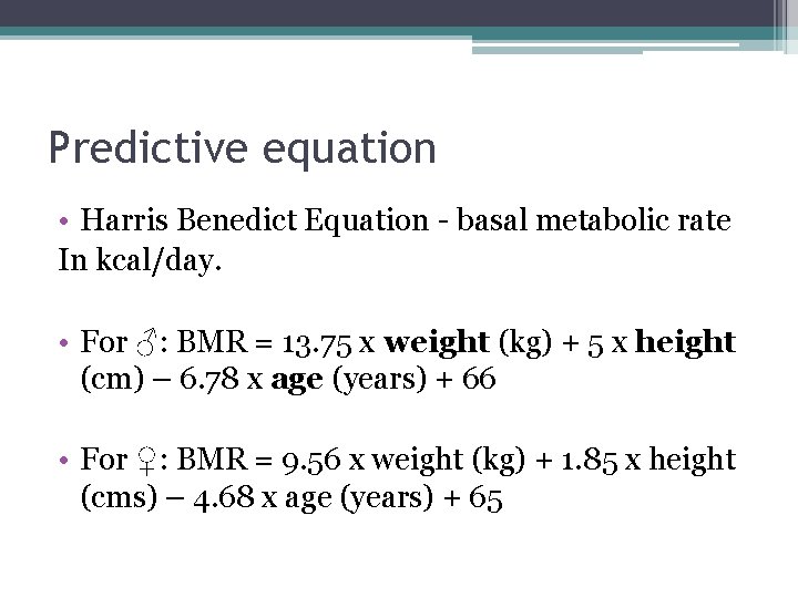 Predictive equation • Harris Benedict Equation - basal metabolic rate In kcal/day. • For