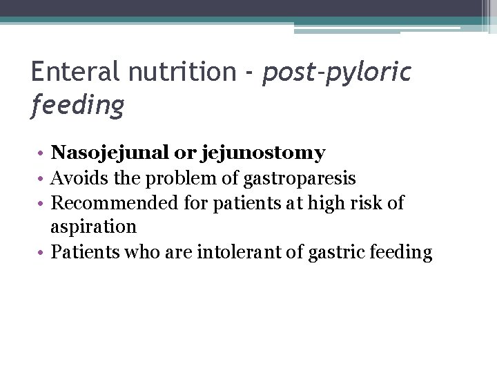 Enteral nutrition - post-pyloric feeding • Nasojejunal or jejunostomy • Avoids the problem of