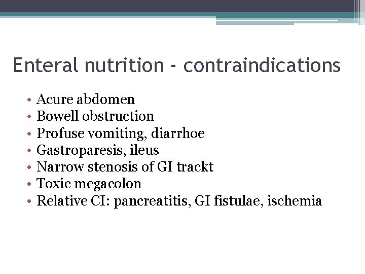 Enteral nutrition - contraindications • • Acure abdomen Bowell obstruction Profuse vomiting, diarrhoe Gastroparesis,