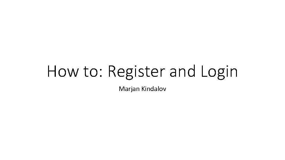 How to: Register and Login Marjan Kindalov 