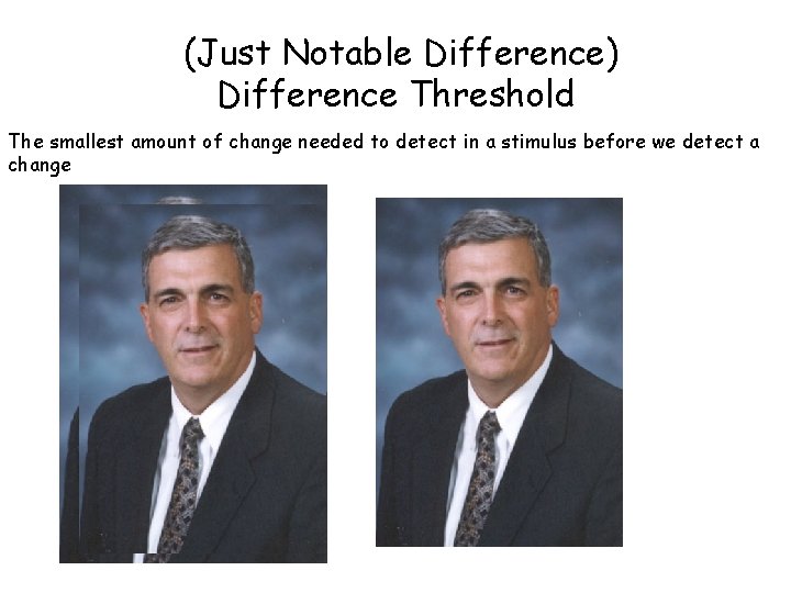 (Just Notable Difference) Difference Threshold The smallest amount of change needed to detect in