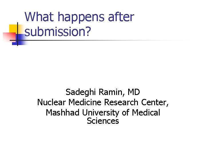 What happens after submission? Sadeghi Ramin, MD Nuclear Medicine Research Center, Mashhad University of