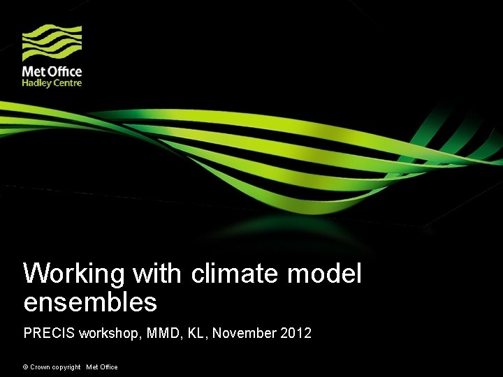 Working with climate model ensembles PRECIS workshop, MMD, KL, November 2012 © Crown copyright