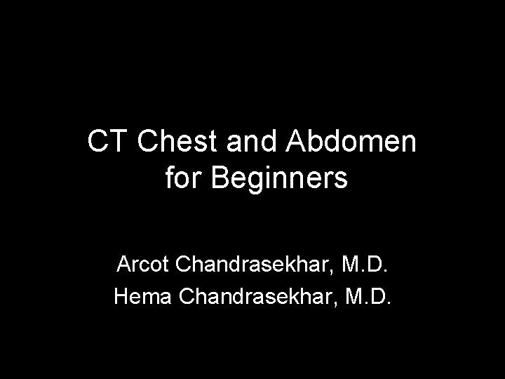 CT Chest and Abdomen for Beginners Arcot Chandrasekhar, M. D. Hema Chandrasekhar, M. D.