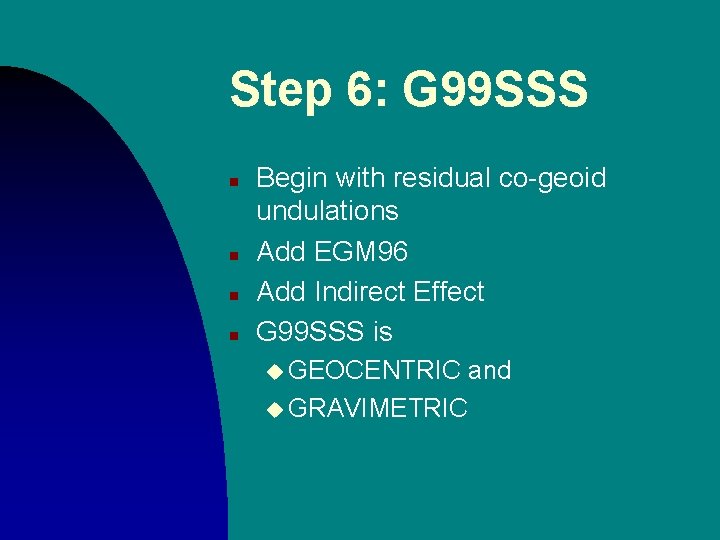 Step 6: G 99 SSS n n Begin with residual co-geoid undulations Add EGM Step 6: G 99 SSS n n Begin with residual co-geoid undulations Add EGM