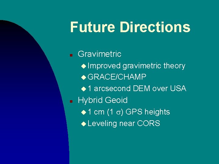 Future Directions n Gravimetric u Improved gravimetric theory u GRACE/CHAMP u 1 arcsecond DEM Future Directions n Gravimetric u Improved gravimetric theory u GRACE/CHAMP u 1 arcsecond DEM
