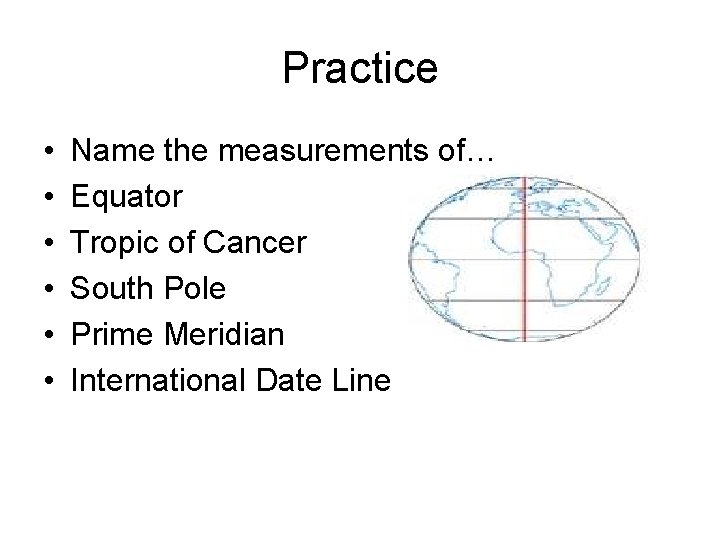Practice • • • Name the measurements of… Equator Tropic of Cancer South Pole