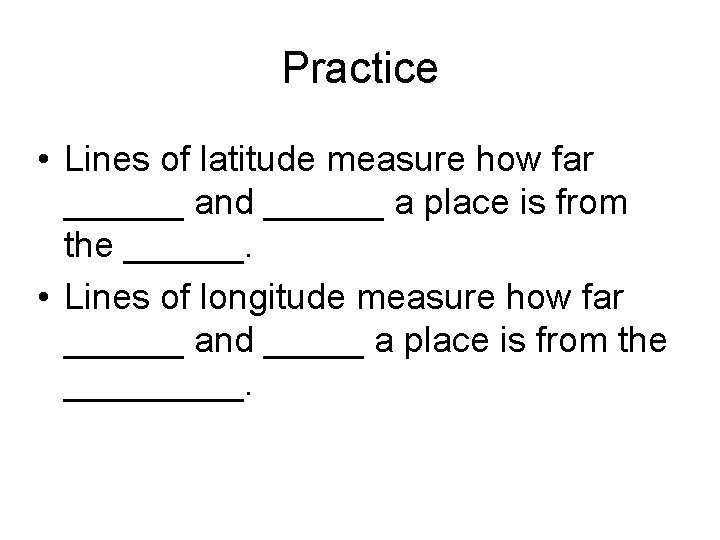 Practice • Lines of latitude measure how far ______ and ______ a place is