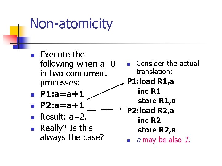 Non-atomicity n n n Execute the following when a=0 in two concurrent processes: P