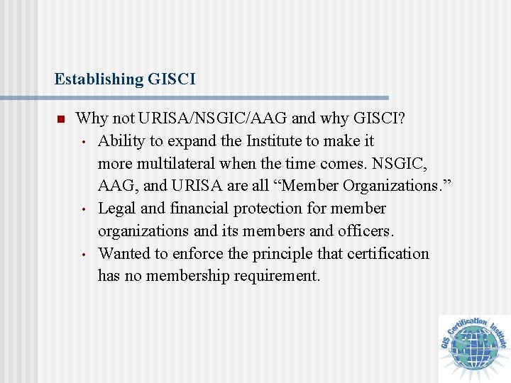 Establishing GISCI n Why not URISA/NSGIC/AAG and why GISCI? • Ability to expand the