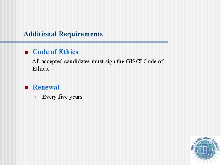 Additional Requirements n Code of Ethics All accepted candidates must sign the GISCI Code