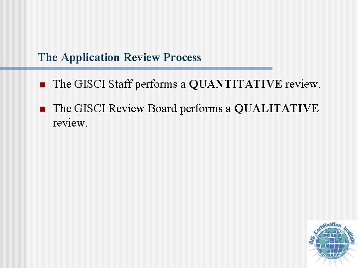 The Application Review Process n The GISCI Staff performs a QUANTITATIVE review. n The