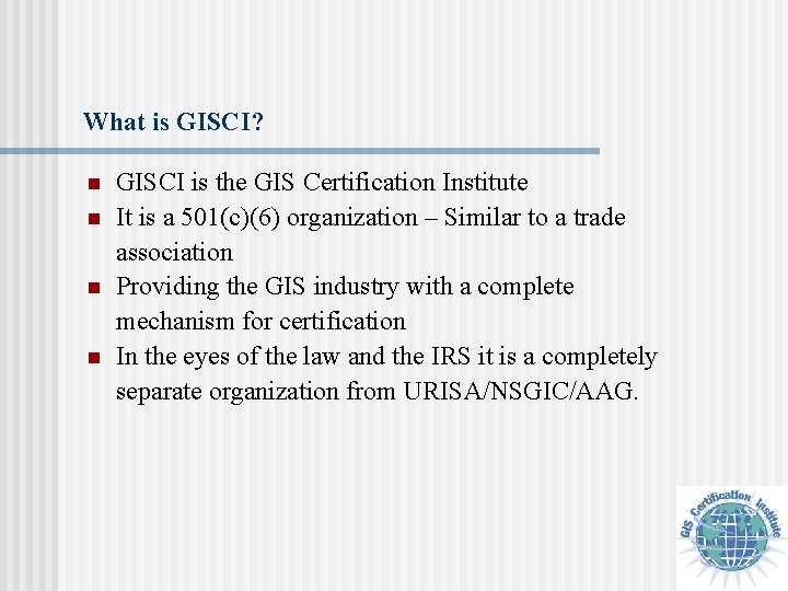 What is GISCI? n n GISCI is the GIS Certification Institute It is a