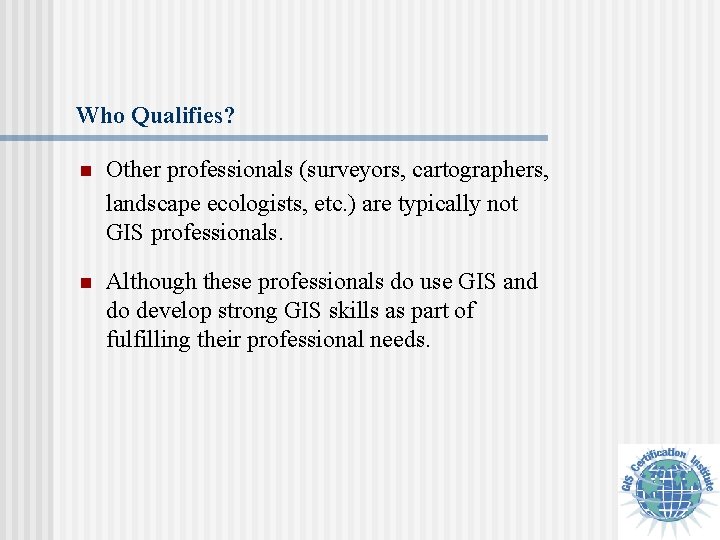 Who Qualifies? n Other professionals (surveyors, cartographers, landscape ecologists, etc. ) are typically not