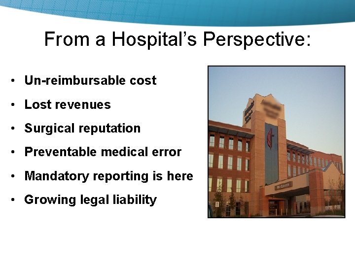 From a Hospital’s Perspective: • Un-reimbursable cost • Lost revenues • Surgical reputation •