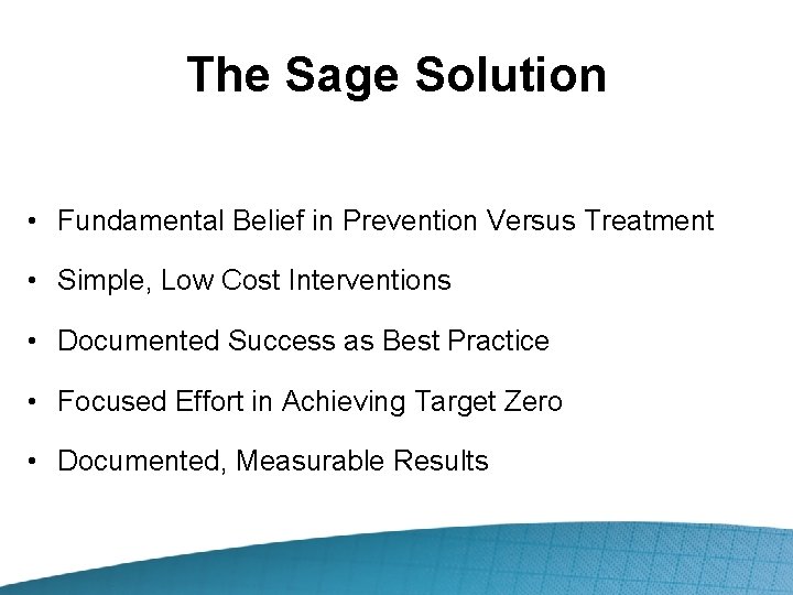 The Sage Solution • Fundamental Belief in Prevention Versus Treatment • Simple, Low Cost