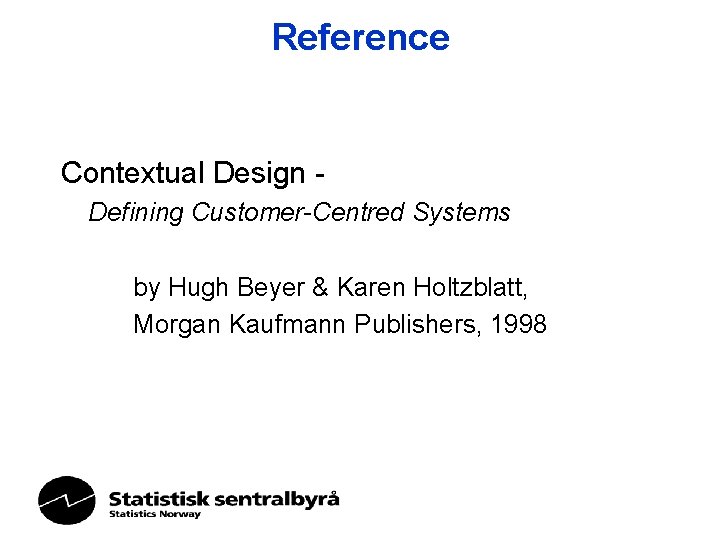 Reference Contextual Design Defining Customer-Centred Systems by Hugh Beyer & Karen Holtzblatt, Morgan Kaufmann Reference Contextual Design Defining Customer-Centred Systems by Hugh Beyer & Karen Holtzblatt, Morgan Kaufmann