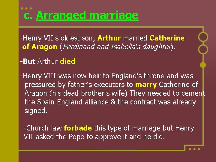 c. Arranged marriage -Henry VII’s oldest son, Arthur married Catherine of Aragon (Ferdinand Isabella’s