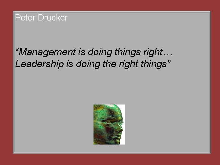 Peter Drucker “Management is doing things right… Leadership is doing the right things” 