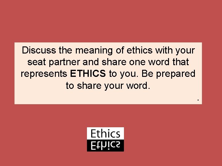 Discuss the meaning of ethics with your seat partner and share one word that