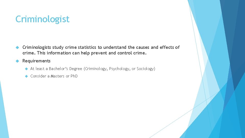 Criminologist Criminologists study crime statistics to understand the causes and effects of crime. This