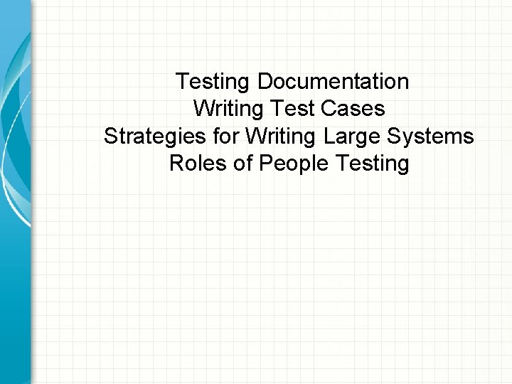 Testing Documentation Writing Test Cases Strategies for Writing Large Systems Roles of People Testing