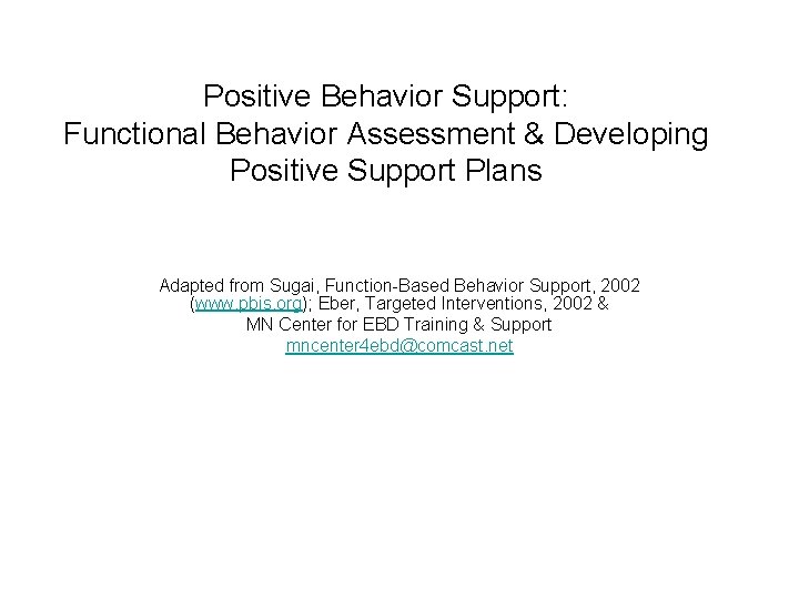 Positive Behavior Support: Functional Behavior Assessment & Developing Positive Support Plans Adapted from Sugai,