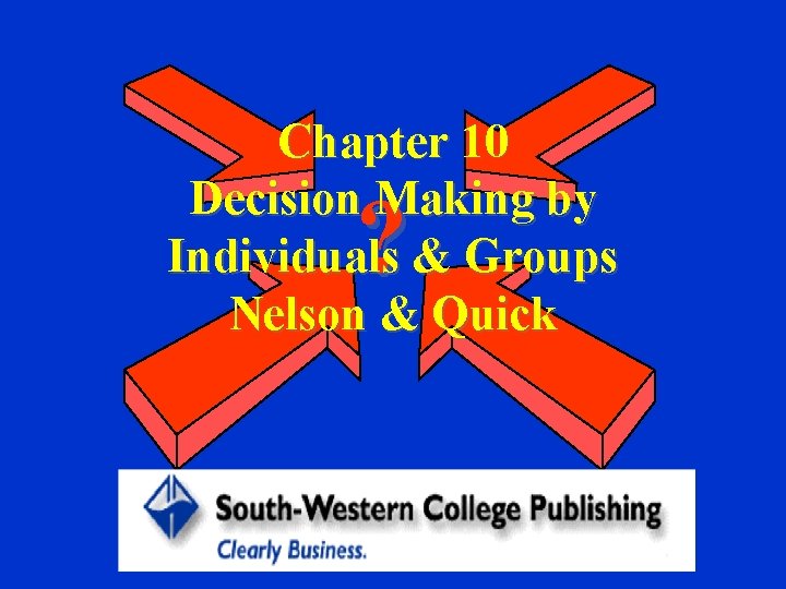 Chapter 10 Decision Making by Individuals & Groups Nelson & Quick ? 