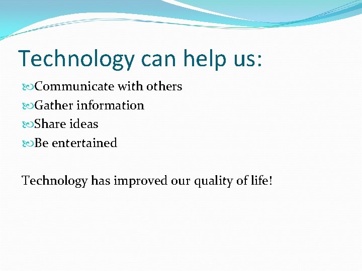 Technology can help us: Communicate with others Gather information Share ideas Be entertained Technology