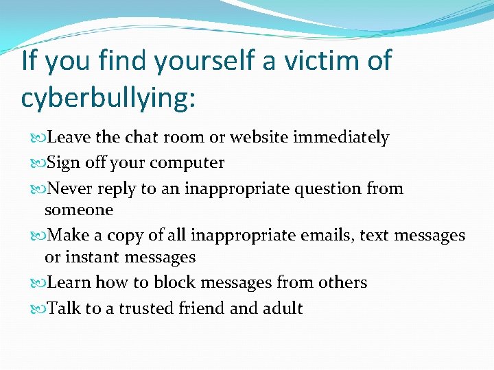 If you find yourself a victim of cyberbullying: Leave the chat room or website