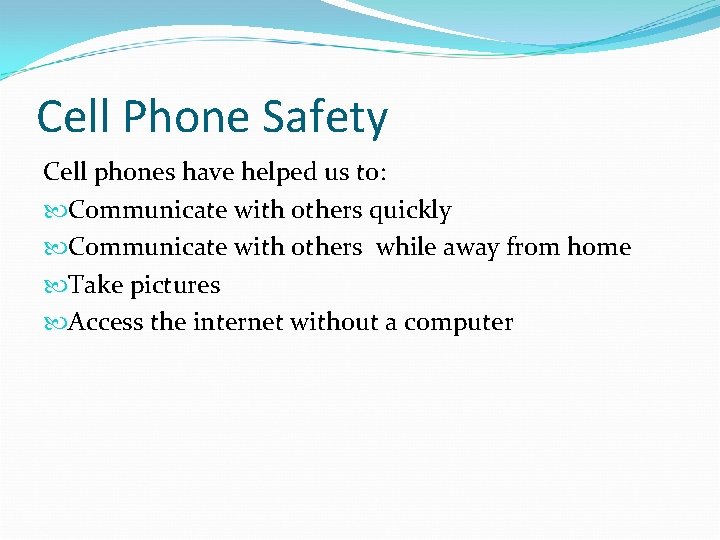 Cell Phone Safety Cell phones have helped us to: Communicate with others quickly Communicate