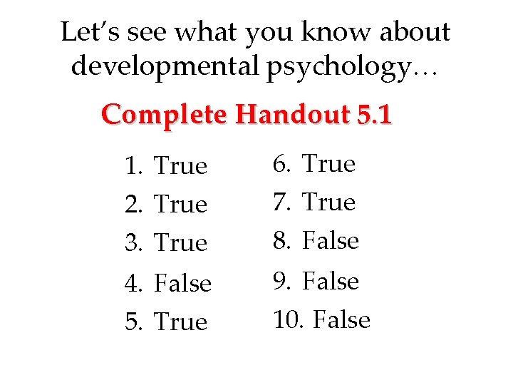 Let’s see what you know about developmental psychology… Complete Handout 5. 1 1. True