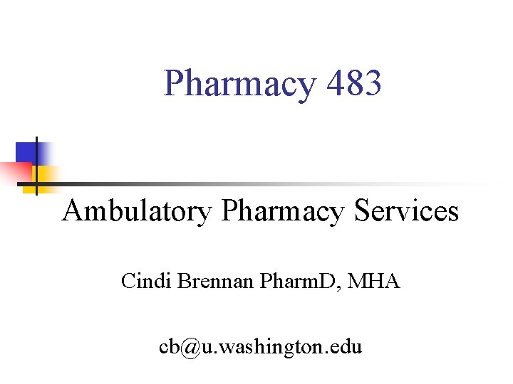 Pharmacy 483 Ambulatory Pharmacy Services Cindi Brennan Pharm. D, MHA cb@u. washington. edu 