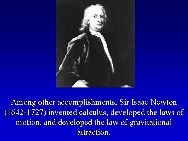Among other accomplishments, Sir Isaac Newton (1642 -1727) invented calculus, developed the laws of