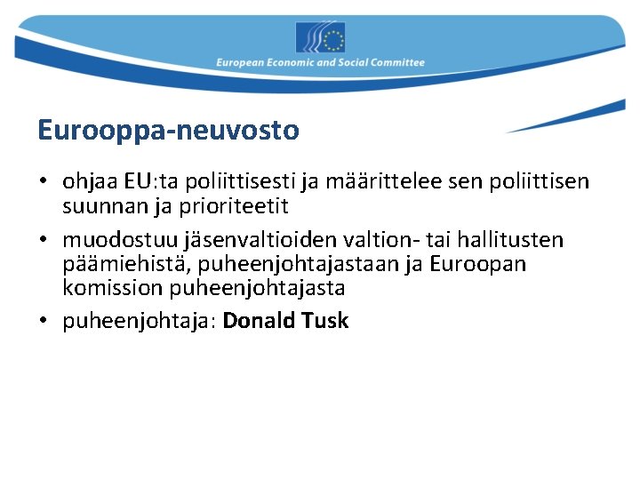 Eurooppa-neuvosto • ohjaa EU: ta poliittisesti ja määrittelee sen poliittisen suunnan ja prioriteetit • Eurooppa-neuvosto • ohjaa EU: ta poliittisesti ja määrittelee sen poliittisen suunnan ja prioriteetit •