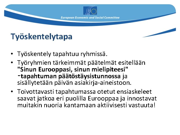 Työskentelytapa • Työskentely tapahtuu ryhmissä. • Työryhmien tärkeimmät päätelmät esitellään "Sinun Eurooppasi, sinun mielipiteesi"