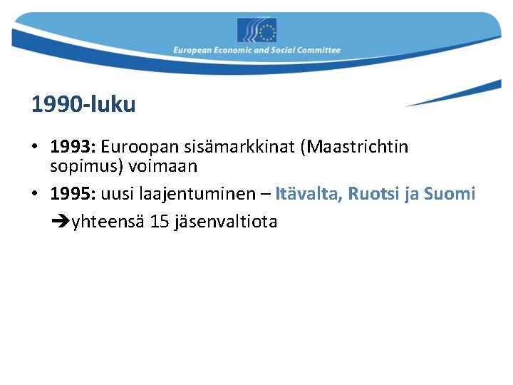 1990 -luku • 1993: Euroopan sisämarkkinat (Maastrichtin sopimus) voimaan • 1995: uusi laajentuminen –