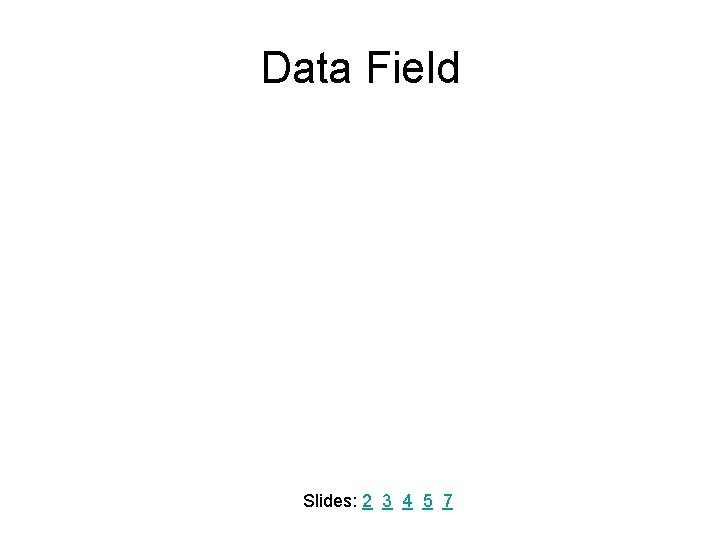 Data Field Slides: 2 3 4 5 7 