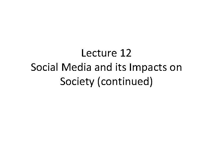 Lecture 12 Social Media and its Impacts on Society (continued) Lecture 12 Social Media and its Impacts on Society (continued)