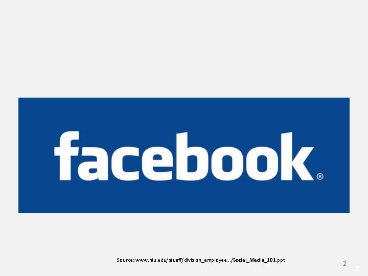 Facebook Source: www. niu. edu/stuaff/division_employee. . . /Social_Media_101. ppt 2 2 Facebook Source: www. niu. edu/stuaff/division_employee. . . /Social_Media_101. ppt 2 2