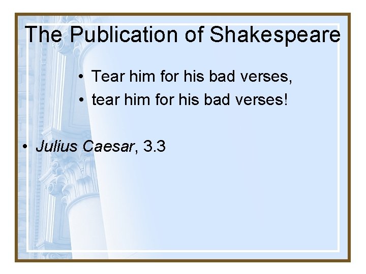 The Publication of Shakespeare • Tear him for his bad verses, • tear him