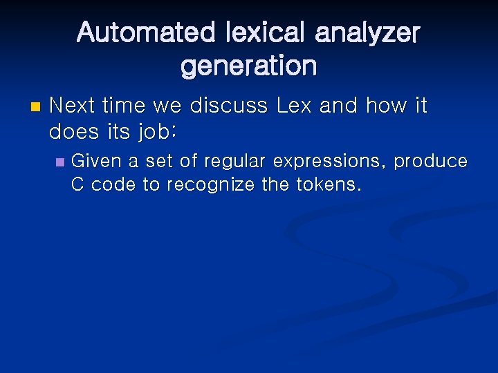 Automated lexical analyzer generation n Next time we discuss Lex and how it does