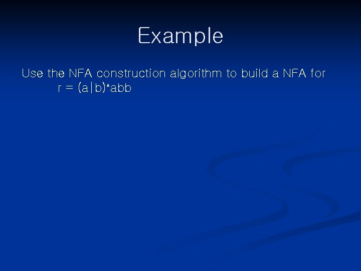 Example Use the NFA construction algorithm to build a NFA for r = (a|b)*abb