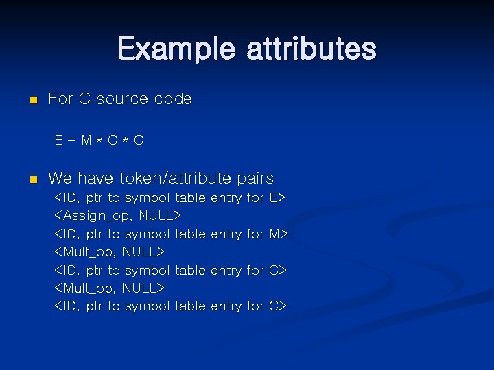 Example attributes n For C source code E=M*C*C n We have token/attribute pairs <ID,